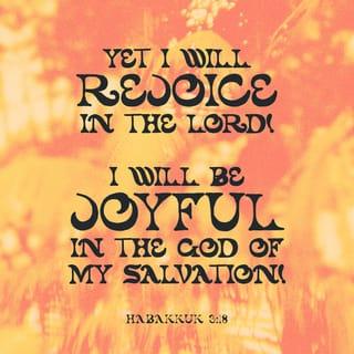Habakkuk 3:18 - I will rejoice in the LORD.
I will rejoice in the God of my deliverance.