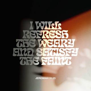 Jeremiah 31:25 - I will refresh the weary and satisfy the faint.”