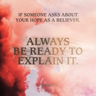 1 Peter 3:15 - Instead, you must worship Christ as Lord of your life. And if someone asks about your hope as a believer, always be ready to explain it.