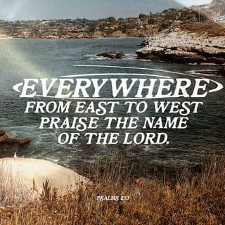 Psalms 113:3 - Everywhere—from east to west—
praise the name of the LORD.