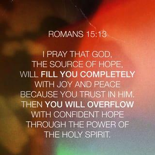 Romans 15:13 - May the God of hope fill you with all joy and peace in faith so that you overflow with hope by the power of the Holy Spirit.