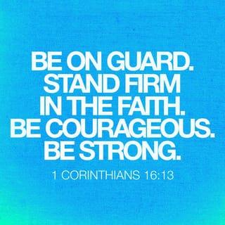 1 Corinthians 16:13 - Remember to stay alert and hold firmly to all that you believe. Be mighty and full of courage.