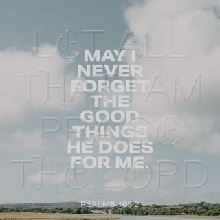 Psalms 103:2 - Let all that I am praise the LORD;
may I never forget the good things he does for me.