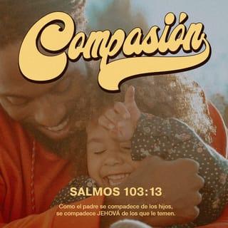 Salmo 103:13 - Tan compasivo es el SEÑOR con los que le temen
como lo es un padre con sus hijos.