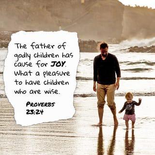 Proverbs 23:24 - The father of godly children has cause for joy.
What a pleasure to have children who are wise.