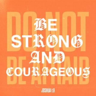 Joshua 1:9 - Have not I commanded you? Be strong, vigorous, and very courageous. Be not afraid, neither be dismayed, for the Lord your God is with you wherever you go.