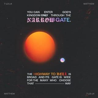 Matthew 7:13-14 - “Enter by the narrow gate; for wide is the gate and broad is the way that leads to destruction, and there are many who go in by it. Because narrow is the gate and difficult is the way which leads to life, and there are few who find it.