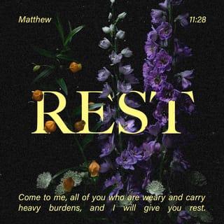 Matthew 11:28-30 - Then Jesus said, “Come to me, all of you who are weary and carry heavy burdens, and I will give you rest. Take my yoke upon you. Let me teach you, because I am humble and gentle at heart, and you will find rest for your souls. For my yoke is easy to bear, and the burden I give you is light.”