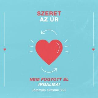 Jeremiás siralmai 3:21-24 - De ha újra meggondolom,
reménykedni kezdek:

Szeret az ÚR, azért nincs még végünk,
mert nem fogyott el irgalma:
minden reggel megújul.
Nagy a te hűséged!
Az ÚR az én osztályrészem
– mondom magamban –,
ezért benne bízom.