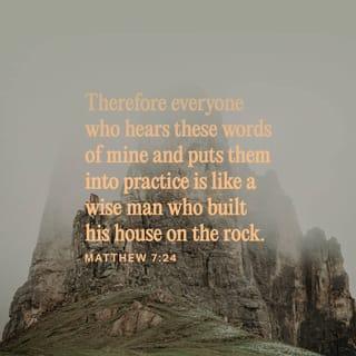 Matthew 7:24 - “Therefore whoever hears these sayings of Mine, and does them, I will liken him to a wise man who built his house on the rock