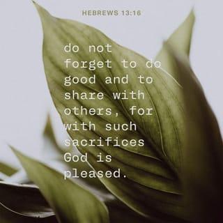 Hebrews 13:15-16 - Through him then let us continually offer up a sacrifice of praise to God, that is, the fruit of lips that acknowledge his name. Do not neglect to do good and to share what you have, for such sacrifices are pleasing to God.