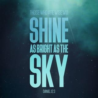 Daniel 12:3 - And they that be wise shall shine as the brightness of the firmament; and they that turn many to righteousness as the stars for ever and ever.