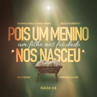 Isaías 9:6 - Porque um menino nos nasceu,
um filho se nos deu.
O governo está
sobre os seus ombros,
e o seu nome será:
“Maravilhoso Conselheiro”,
“Deus Forte”, “Pai da Eternidade”,
“Príncipe da Paz”.