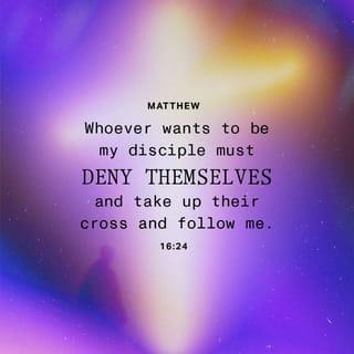 Matthew 16:24 - Then Jesus said to His disciples, “If anyone desires to come after Me, let him deny himself, and take up his cross, and follow Me.