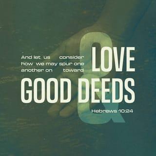 Hebrews 10:24 - And let us consider each other carefully for the purpose of sparking love and good deeds.
