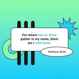 Matthew 18:20 - For where two or three are gathered in My name [meeting together as My followers], I am there among them.” [Ex 3:14]