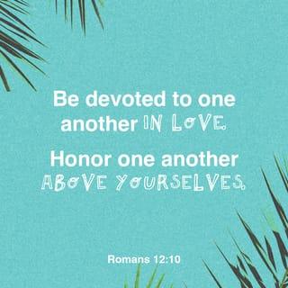 Romans 12:9-10 - Love should be shown without pretending. Hate evil, and hold on to what is good. Love each other like the members of your family. Be the best at showing honor to each other.