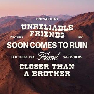 Proverbs 18:24 - A man of many companions may come to ruin,
but there is a friend who sticks closer than a brother.