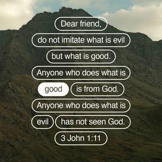 3 John 1:11 - Dear friend, do not imitate what is evil but what is good. Anyone who does what is good is from God. Anyone who does what is evil has not seen God.