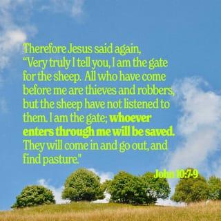 John 10:7 - Therefore Jesus said again, “Very truly I tell you, I am the gate for the sheep.