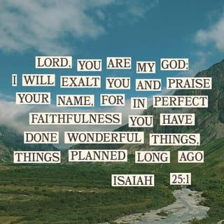 Isaiah 25:1 - You, LORD, are my God!
I will praise you
for doing the wonderful things
you had planned and promised
since ancient times.