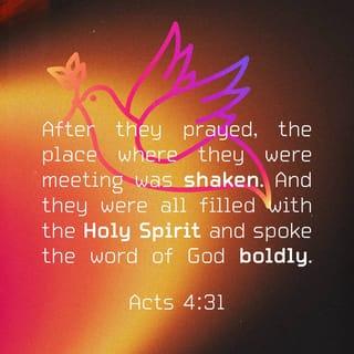 Acts 4:31 - And when they had prayed, the place was shaken where they were assembled together; and they were all filled with the Holy Ghost, and they spake the word of God with boldness.