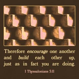 1 Thessalonians 5:11 - Therefore encourage and comfort one another and build up one another, just as you are doing.