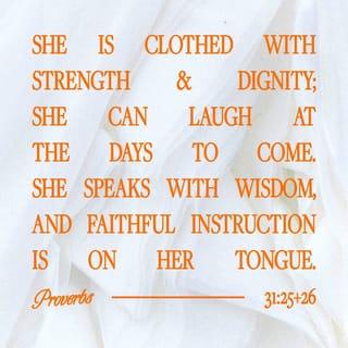 Proverbs 31:25-26 - She is clothed with strength and dignity;
she can laugh at the days to come.
She speaks with wisdom,
and faithful instruction is on her tongue.