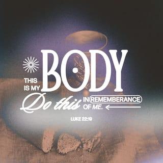 Luke 22:19 - And he took bread, and when he had given thanks, he broke it and gave it to them, saying, “This is my body, which is given for you. Do this in remembrance of me.”