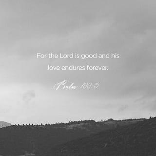 Psalms 100:5 - The LORD is good. His love is forever,
and his loyalty goes on and on.