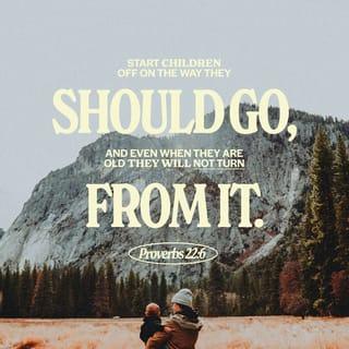 Proverbs 22:6 - Train up a child in the way he should go:
And when he is old, he will not depart from it.
