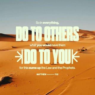 Matthew 7:12 - So in everything, do to others what you would have them do to you, for this sums up the Law and the Prophets.