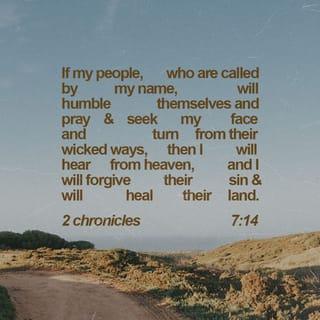 II Chronicles 7:14 - if My people who are called by My name will humble themselves, and pray and seek My face, and turn from their wicked ways, then I will hear from heaven, and will forgive their sin and heal their land.