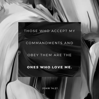 John 14:21 - Those who accept my commandments and obey them are the ones who love me. And because they love me, my Father will love them. And I will love them and reveal myself to each of them.”