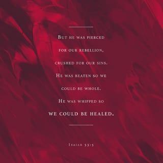 Isaiah 53:5 - But he was pierced for our rebellion,
crushed for our sins.
He was beaten so we could be whole.
He was whipped so we could be healed.
