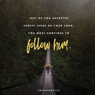 Colossians 2:6 - And now, just as you accepted Christ Jesus as your Lord, you must continue to follow him.