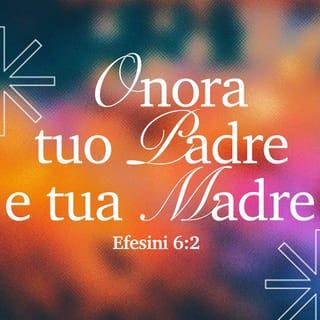 Efesini 6:2 - “Onora tuo padre e tua madre” (questo è il primo comandamento con promessa)