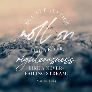 Amos 5:24 - But let justice flow like water,
and righteousness, like an unfailing stream.