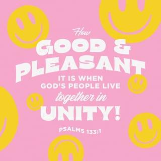 Psalm 133:1 - Behold, how good and how pleasant it is
For brethren to dwell together in unity!