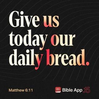 Matthew 6:11 - We acknowledge you as our Provider
of all we need each day.
