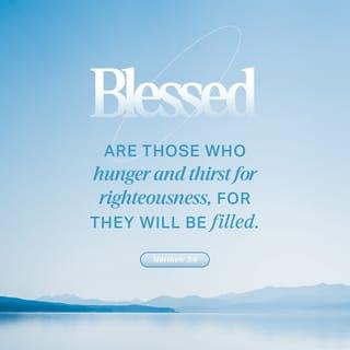 Matthew 5:6-7 - “How enriched you are when you crave righteousness! For you will be satisfied.
“How blessed you are when you demonstrate tender mercy! For tender mercy will be demonstrated to you.