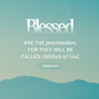 Matthew 5:9 - Blessed are the peacemakers,
For they shall be called sons of God.