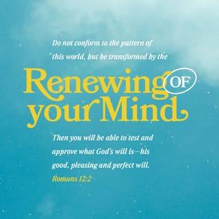 Romans 12:2 - Do not conform to the pattern of this world, but be transformed by the renewing of your mind. Then you will be able to test and approve what God’s will is—his good, pleasing and perfect will.