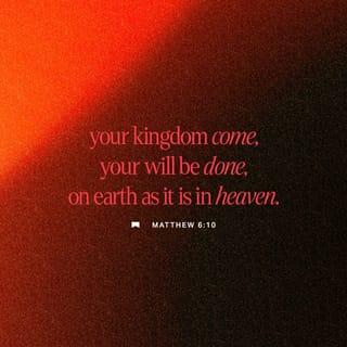 Matthew 6:10 - Your kingdom come.
Your will be done
On earth as it is in heaven.