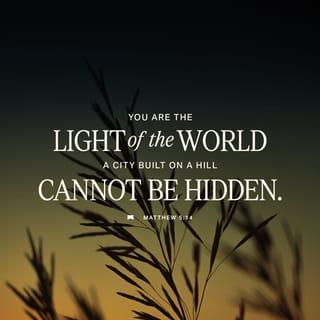 Matthew 5:14 - “You are the light of the world. A town built on a hill cannot be hidden.