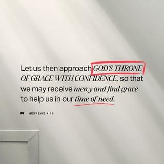 Hebrews 4:16 - Let us then approach God’s throne of grace with confidence, so that we may receive mercy and find grace to help us in our time of need.