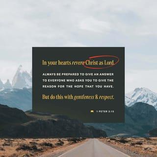 1 Peter 3:15 - But in your hearts revere Christ as Lord. Always be prepared to give an answer to everyone who asks you to give the reason for the hope that you have. But do this with gentleness and respect