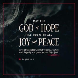 Romans 15:13 - Now may the God of hope fill you with all joy and peace as you believe so that you may overflow with hope by the power of the Holy Spirit.