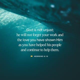 Hebrews 6:10-12 - For God is not unjust so as to overlook your work and the love that you have shown for his name in serving the saints, as you still do. And we desire each one of you to show the same earnestness to have the full assurance of hope until the end, so that you may not be sluggish, but imitators of those who through faith and patience inherit the promises.