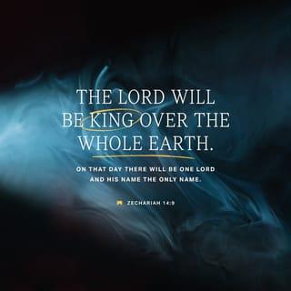Zechariah 14:9 - And the LORD will be king over all the earth. On that day there will be one LORD—his name alone will be worshiped.